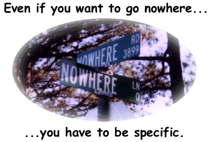 Even if you want to go nowhere you have to be specific
